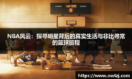 NBA风云：探寻明星背后的真实生活与非比寻常的篮球旅程